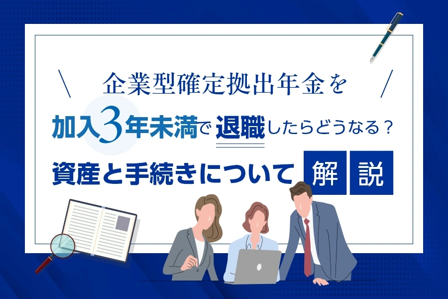 企業型確定拠出年金、加入3年未満で退職したらどうなる？<br>資産と手続きについて解説
