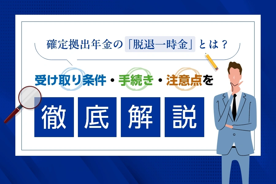 確定拠出年金の「脱退一時金」とは？受け取り条件・手続き・注意点を徹底解説