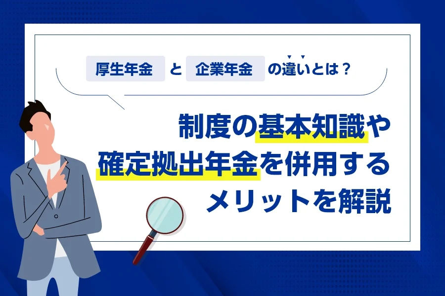厚生年金と企業年金の違いとは？制度の基本知識や確定拠出年金を併用するメリットを解説