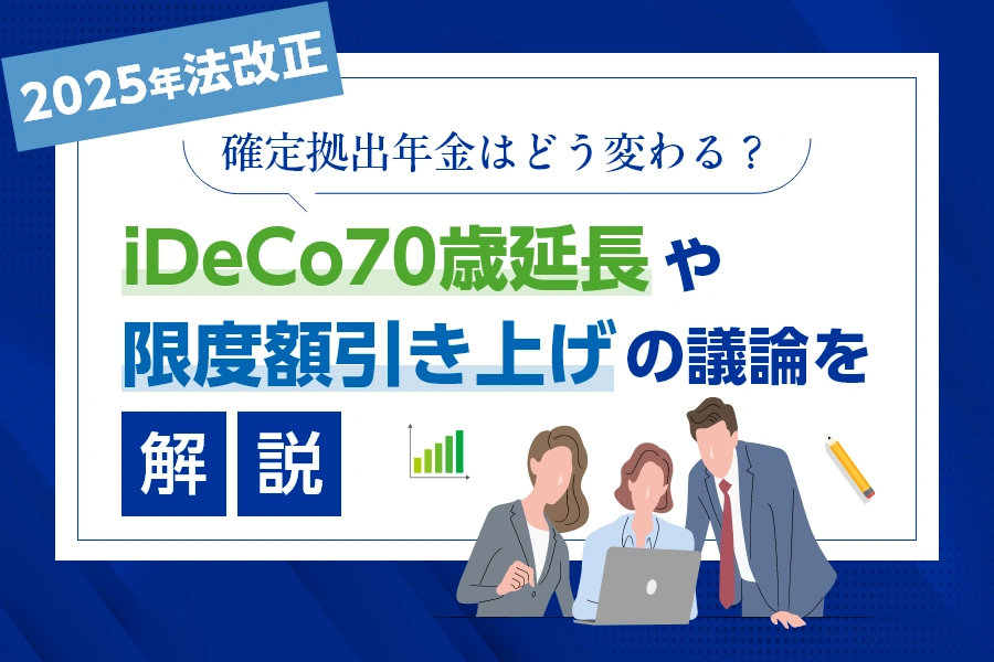 【2025年法改正】確定拠出年金はどう変わる？iDeCo70歳延長や限度額引き上げの議論を解説