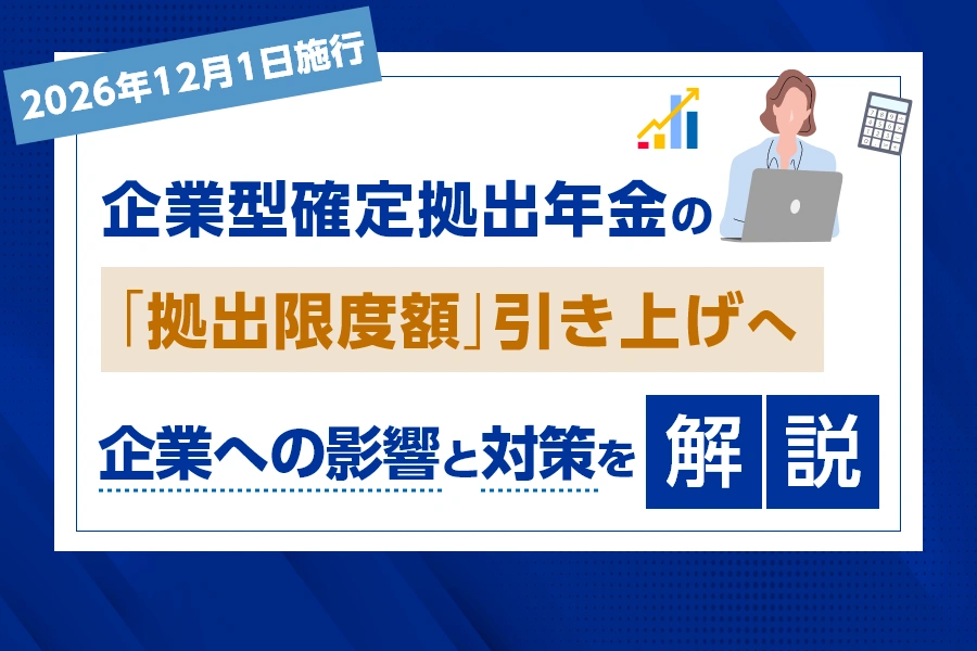  【2026年12月1日施行】企業型確定拠出年金の「拠出限度額」引き上げへ。企業への影響と対策を解説
