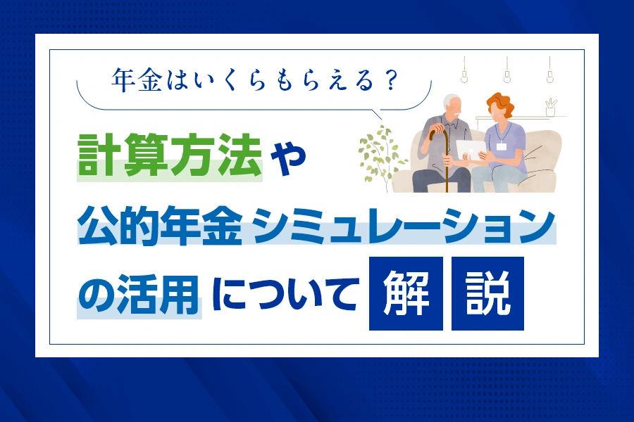 年金はいくらもらえる？計算方法や公的年金シミュレーションの活用について解説