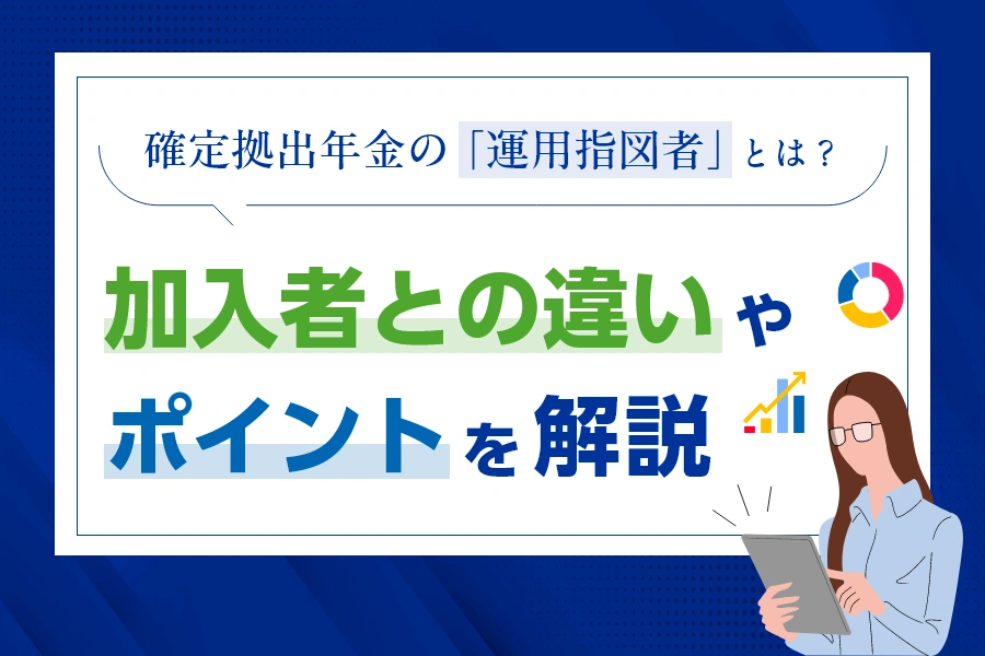 確定拠出年金の「運用指図者」とは？加入者との違いやポイントを解説