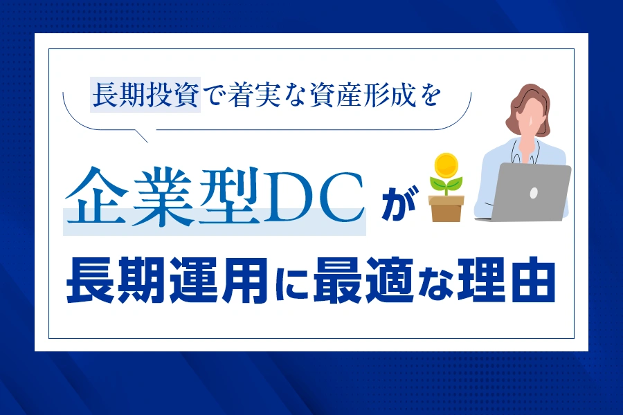 長期投資で着実な資産形成を。企業型DCが長期運用に最適な理由
