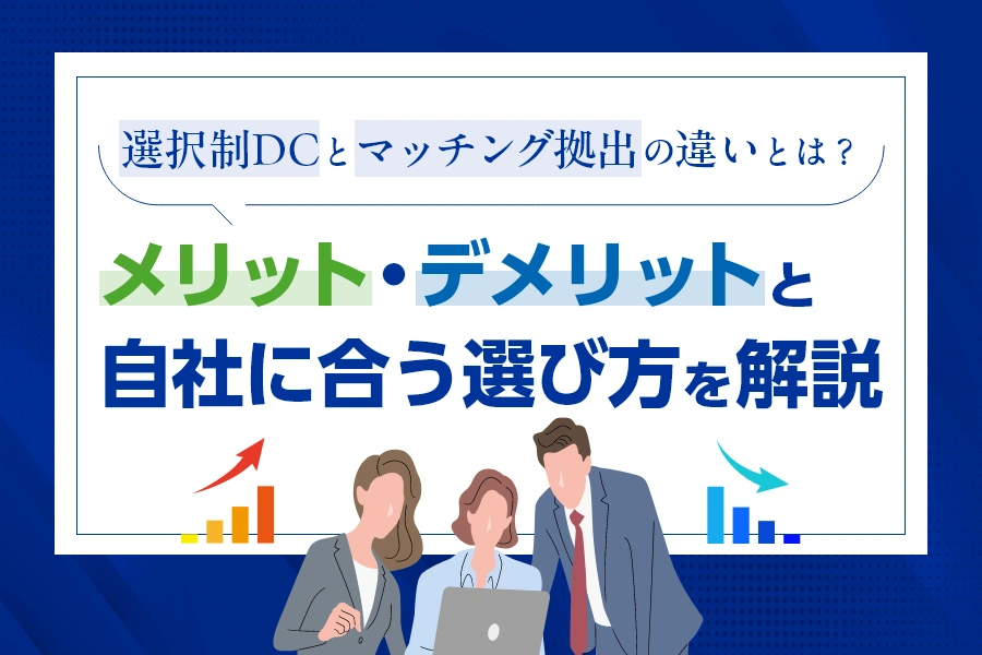 選択制DCとマッチング拠出の違いとは？メリット・デメリットと自社に合う選び方を解説
